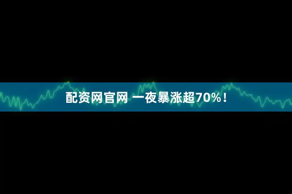 配资网官网 一夜暴涨超70%！